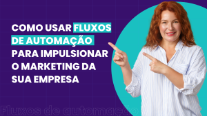 Como usar fluxos de automação para impulsionar o marketing da sua empresa!